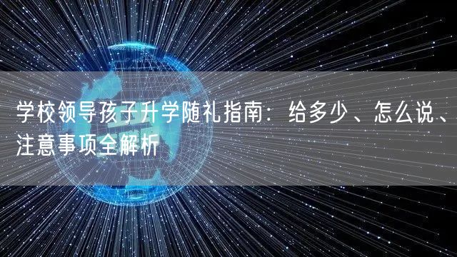 学校领导孩子升学随礼指南：给多少、怎么说、注意事项全解析