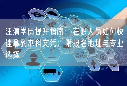 汪清学历提升指南：在职人员如何快速拿到本科文凭，附报名地址与专业选择