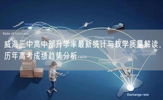 威海三中高中部升学率最新统计与教学质量解读,历年高考成绩趋势分析 威海三中高中部升学率最新统计与教学质量解读,历年高考成绩趋势分析