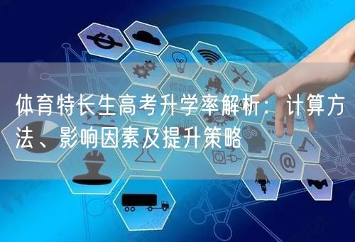 体育特长生高考升学率解析:计算方法、影响因素及提升策略 体育特长生高考升学率解析:计算方法、影响因素及提升策略