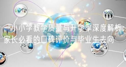 一小小学教学质量与升学率深度解析:家长必看的口碑评价与毕业生去向 一小小学教学质量与升学率深度解析:家长必看的口碑评价与毕业生去向