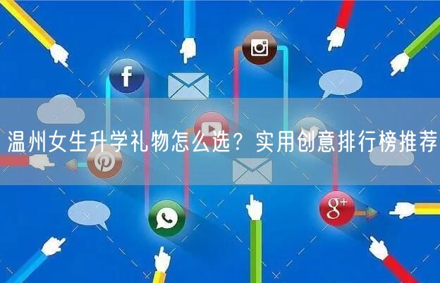 温州女生升学礼物怎么选？实用创意排行榜推荐