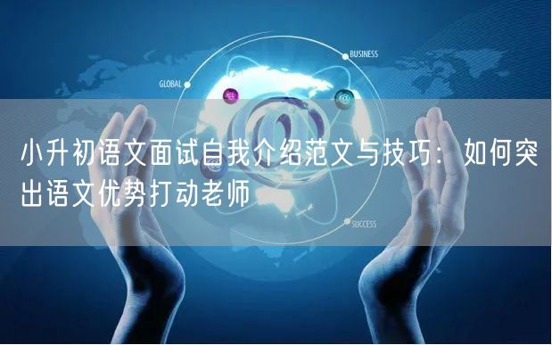 小升初语文面试自我介绍范文与技巧:如何突出语文优势打动老师 小升初语文面试自我介绍范文与技巧:如何突出语文优势打动老师