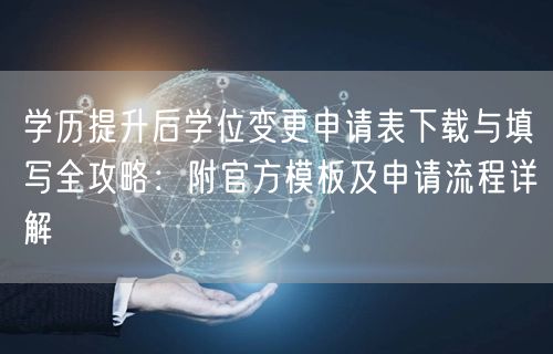 学历提升后学位变更申请表下载与填写全攻略:附官方模板及申请流程详解 学历提升后学位变更申请表下载与填写全攻略:附官方模板及申请流程详解