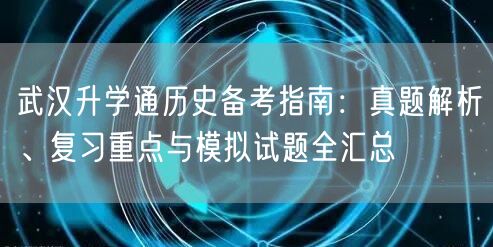 武汉升学通历史备考指南：真题解析、复习重点与模拟试题全汇总