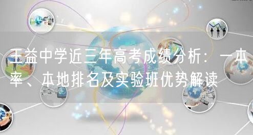 王益中学近三年高考成绩分析:一本率、本地排名及实验班优势解读 王益中学近三年高考成绩分析:一本率、本地排名及实验班优势解读