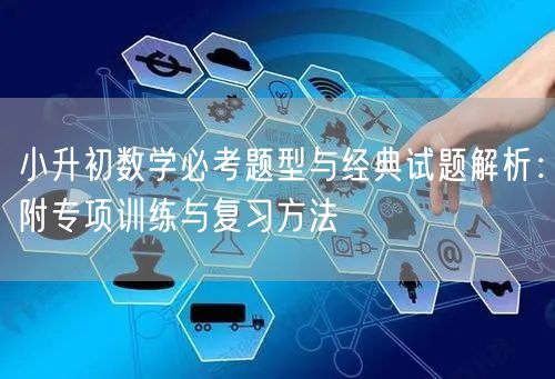 小升初数学必考题型与经典试题解析:附专项训练与复习方法 小升初数学必考题型与经典试题解析:附专项训练与复习方法