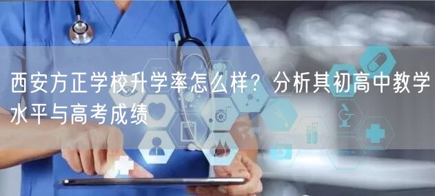 西安方正学校升学率怎么样?分析其初高中教学水平与高考成绩 西安方正学校升学率怎么样?分析其初高中教学水平与高考成绩