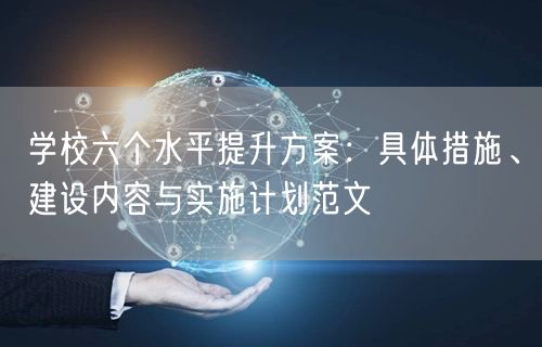 学校六个水平提升方案:具体措施、建设内容与实施计划范文 学校六个水平提升方案:具体措施、建设内容与实施计划范文