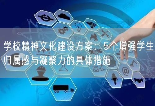 学校精神文化建设方案:5个增强学生归属感与凝聚力的具体措施 学校精神文化建设方案:5个增强学生归属感与凝聚力的具体措施