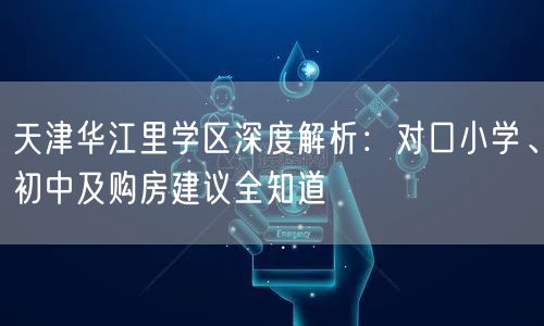 天津华江里学区深度解析:对口小学、初中及购房建议全知道 天津华江里学区深度解析:对口小学、初中及购房建议全知道