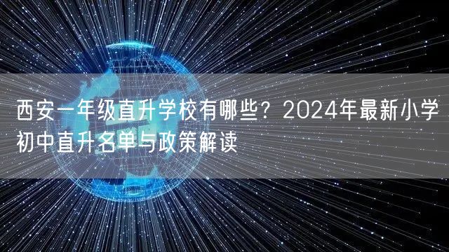 西安一年级直升学校有哪些?2024年最新小学初中直升名单与政策解读 西安一年级直升学校有哪些?2024年最新小学初中直升名单与政策解读