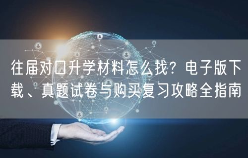 往届对口升学材料怎么找？电子版下载、真题试卷与购买复习攻略全指南