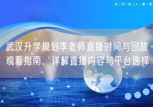 武汉升学规划李老师直播时间与回放观看指南,详解直播内容与平台选择 武汉升学规划李老师直播时间与回放观看指南,详解直播内容与平台选择