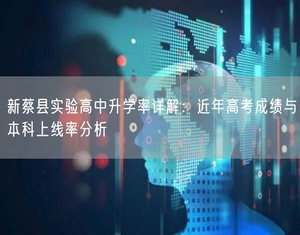 新蔡县实验高中升学率详解:近年高考成绩与本科上线率分析 新蔡县实验高中升学率详解:近年高考成绩与本科上线率分析