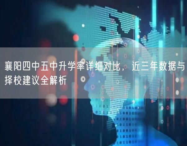 襄阳四中五中升学率详细对比，近三年数据与择校建议全解析