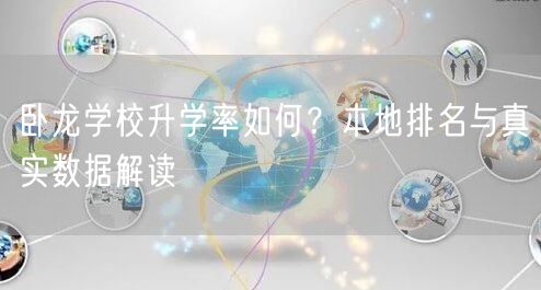 卧龙学校升学率如何?本地排名与真实数据解读 卧龙学校升学率如何?本地排名与真实数据解读