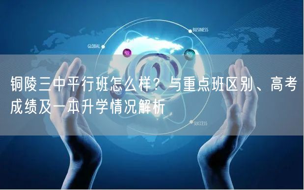 铜陵三中平行班怎么样?与重点班区别、高考成绩及一本升学情况解析 铜陵三中平行班怎么样?与重点班区别、高考成绩及一本升学情况解析