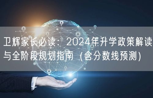 卫辉家长必读：2024年升学政策解读与全阶段规划指南（含分数线预测）