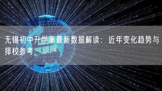 无锡初中升学率最新数据解读:近年变化趋势与择校参考 无锡初中升学率最新数据解读:近年变化趋势与择校参考