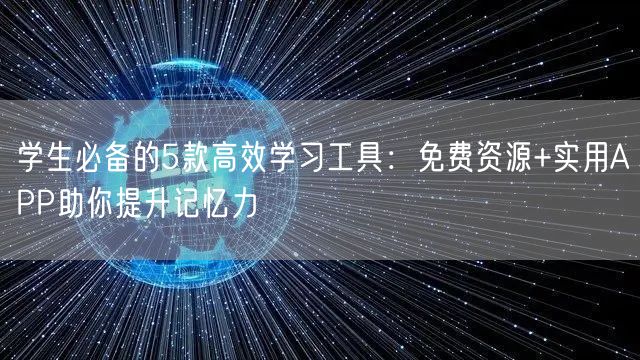 学生必备的5款高效学习工具:免费资源+实用APP助你提升记忆力 学生必备的5款高效学习工具:免费资源+实用APP助你提升记忆力