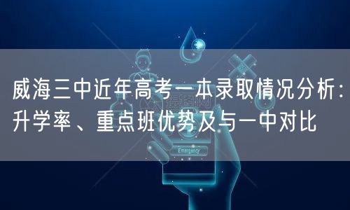 威海三中近年高考一本录取情况分析：升学率、重点班优势及与一中对比