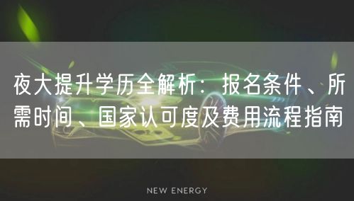 夜大提升学历全解析:报名条件、所需时间、国家认可度及费用流程指南 夜大提升学历全解析:报名条件、所需时间、国家认可度及费用流程指南
