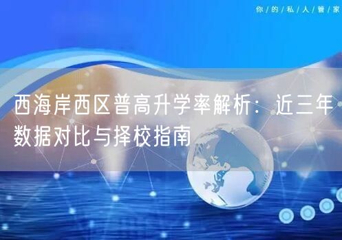 西海岸西区普高升学率解析:近三年数据对比与择校指南 西海岸西区普高升学率解析:近三年数据对比与择校指南