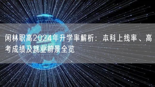 闲林职高2024年升学率解析:本科上线率、高考成绩及就业前景全览 闲林职高2024年升学率解析:本科上线率、高考成绩及就业前景全览