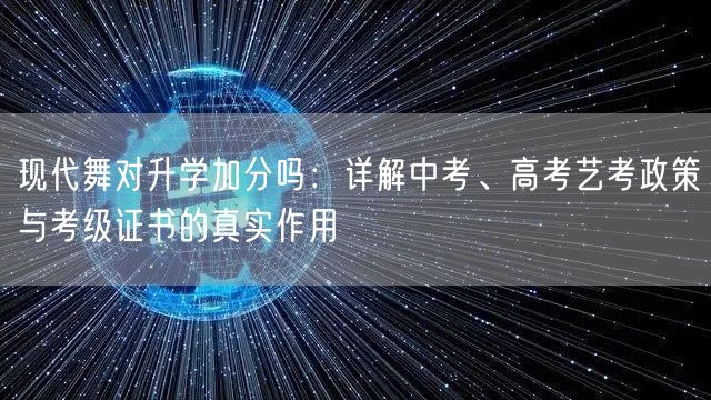 现代舞对升学加分吗:详解中考、高考艺考政策与考级证书的真实作用 现代舞对升学加分吗:详解中考、高考艺考政策与考级证书的真实作用