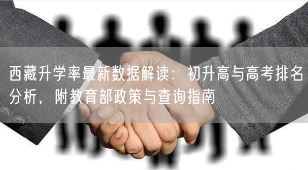 西藏升学率最新数据解读:初升高与高考排名分析,附教育部政策与查询指南 西藏升学率最新数据解读:初升高与高考排名分析,附教育部政策与查询指南
