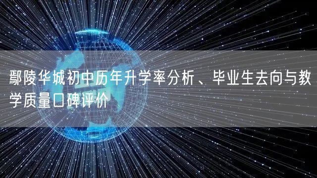 鄢陵华城初中历年升学率分析、毕业生去向与教学质量口碑评价 鄢陵华城初中历年升学率分析、毕业生去向与教学质量口碑评价