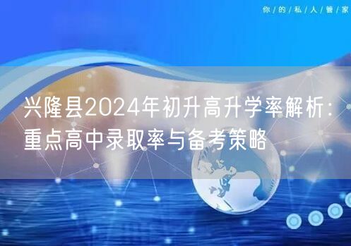 兴隆县2024年初升高升学率解析：重点高中录取率与备考策略