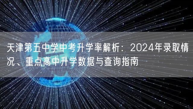 天津第五中学中考升学率解析:2024年录取情况、重点高中升学数据与查询指南 天津第五中学中考升学率解析:2024年录取情况、重点高中升学数据与查询指南