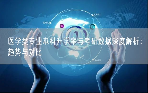 医学类专业本科升学率与考研数据深度解析：趋势与对比
