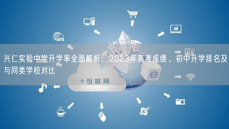 兴仁实验中学升学率全面解析：2023年高考成绩、初中升学排名及与同类学校对比
