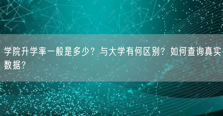 学院升学率一般是多少？与大学有何区别？如何查询真实数据？