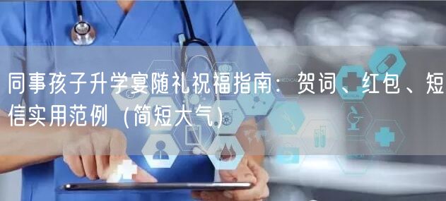 同事孩子升学宴随礼祝福指南:贺词、红包、短信实用范例(简短大气) 同事孩子升学宴随礼祝福指南:贺词、红包、短信实用范例(简短大气)