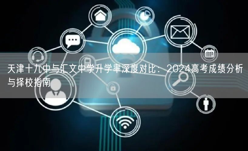 天津十九中与汇文中学升学率深度对比:2024高考成绩分析与择校指南 天津十九中与汇文中学升学率深度对比:2024高考成绩分析与择校指南