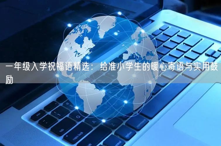 一年级入学祝福语精选:给准小学生的暖心寄语与实用鼓励 一年级入学祝福语精选:给准小学生的暖心寄语与实用鼓励