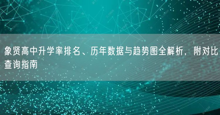 象贤高中升学率排名、历年数据与趋势图全解析,附对比查询指南 象贤高中升学率排名、历年数据与趋势图全解析,附对比查询指南