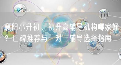 襄阳小升初、初升高辅导机构哪家好？口碑推荐与一对一辅导选择指南