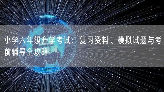 小学六年级升学考试：复习资料、模拟试题与考前辅导全攻略