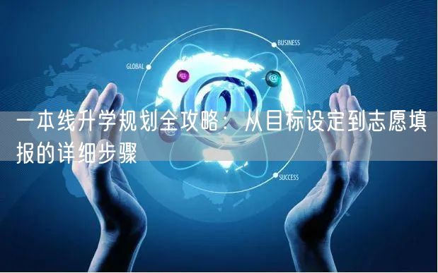 一本线升学规划全攻略:从目标设定到志愿填报的详细步骤 一本线升学规划全攻略:从目标设定到志愿填报的详细步骤