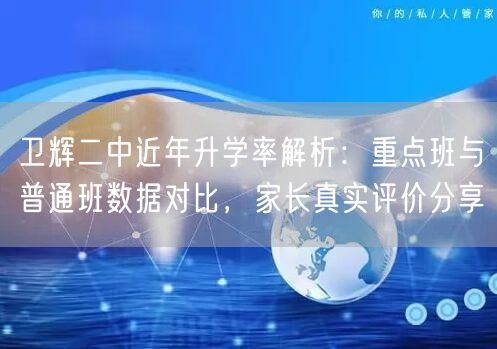 卫辉二中近年升学率解析:重点班与普通班数据对比,家长真实评价分享 卫辉二中近年升学率解析:重点班与普通班数据对比,家长真实评价分享