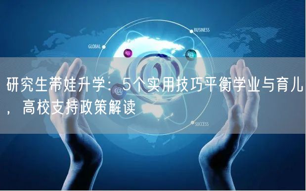 研究生带娃升学:5个实用技巧平衡学业与育儿,高校支持政策解读 研究生带娃升学:5个实用技巧平衡学业与育儿,高校支持政策解读