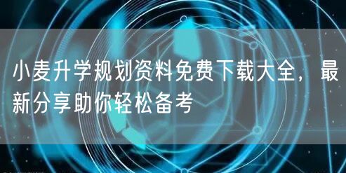 小麦升学规划资料免费下载大全,最新分享助你轻松备考 小麦升学规划资料免费下载大全,最新分享助你轻松备考