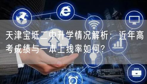 天津宝坻二中升学情况解析:近年高考成绩与一本上线率如何? 天津宝坻二中升学情况解析:近年高考成绩与一本上线率如何?