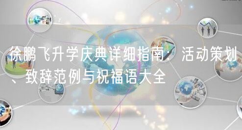 徐鹏飞升学庆典详细指南:活动策划、致辞范例与祝福语大全 徐鹏飞升学庆典详细指南:活动策划、致辞范例与祝福语大全