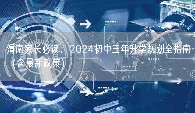 渭南家长必读:2024初中三年升学规划全指南(含最新政策) 渭南家长必读:2024初中三年升学规划全指南(含最新政策)